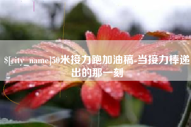 通辽50米接力跑加油稿-当接力棒递出的那一刻