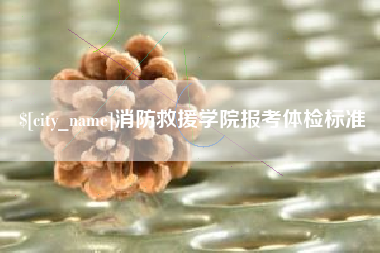 通辽消防救援学院报考体检标准