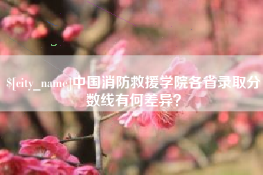 通辽中国消防救援学院各省录取分数线有何差异？