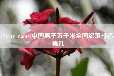 通辽中国男子五千米全国纪录排名第几