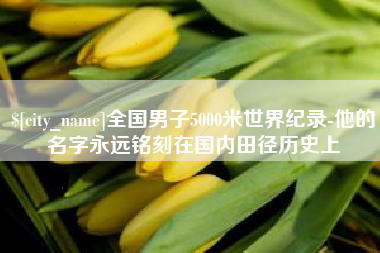 通辽全国男子5000米世界纪录-他的名字永远铭刻在国内田径历史上