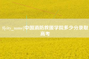 通辽中国消防救援学院多少分录取高考