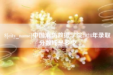 通辽中国消防救援学院2024年录取分数线是多少