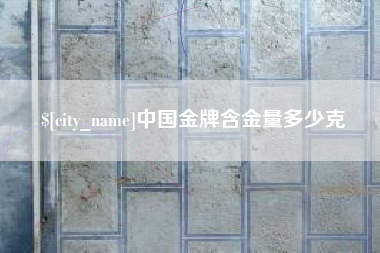 通辽中国金牌含金量多少克
