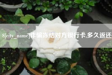 通辽诈骗冻结对方银行卡,多久返还