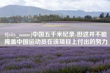 通辽中国五千米纪录-但这并不能掩盖中国运动员在该项目上付出的努力