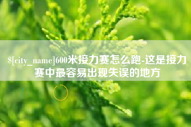 通辽600米接力赛怎么跑-这是接力赛中最容易出现失误的地方