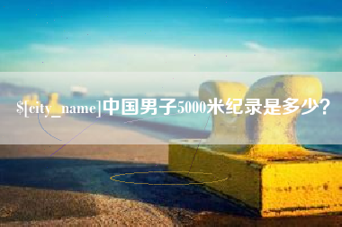 通辽中国男子5000米纪录是多少？