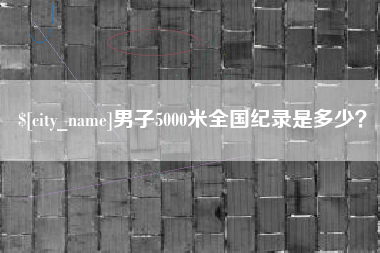 通辽男子5000米全国纪录是多少？