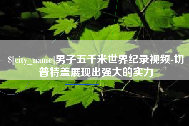 通辽男子五千米世界纪录视频-切普特盖展现出强大的实力