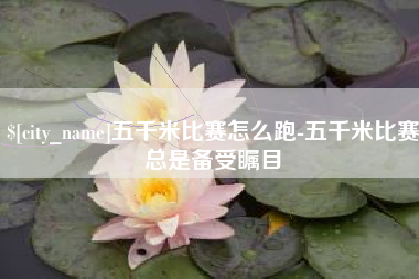 通辽五千米比赛怎么跑-五千米比赛总是备受瞩目