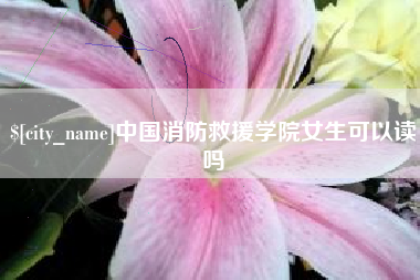 通辽中国消防救援学院女生可以读吗