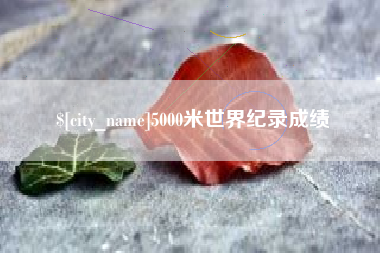 通辽5000米世界纪录成绩