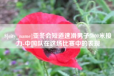 通辽亚冬会短道速滑男子5000米接力-中国队在这场比赛中的表现