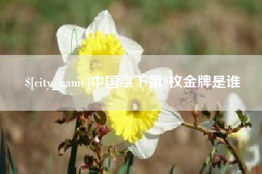 通辽中国拿下第9枚金牌是谁