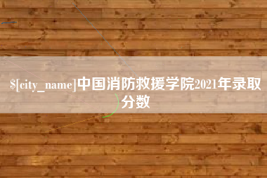 通辽中国消防救援学院2021年录取分数