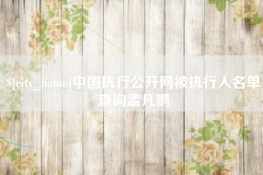 通辽中国执行公开网被执行人名单查询孟凡鹏