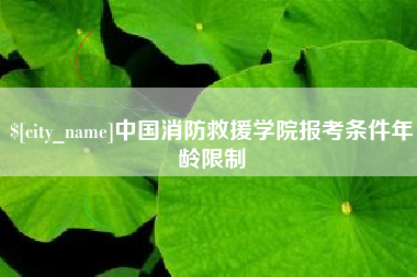 通辽中国消防救援学院报考条件年龄限制