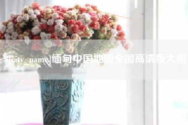 通辽缅甸中国地图全图高清版大图