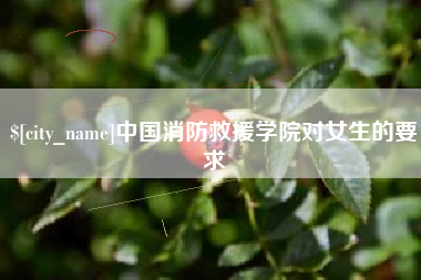 通辽中国消防救援学院对女生的要求