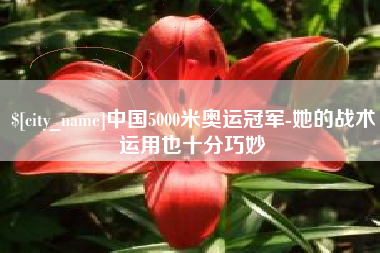 通辽中国5000米奥运冠军-她的战术运用也十分巧妙