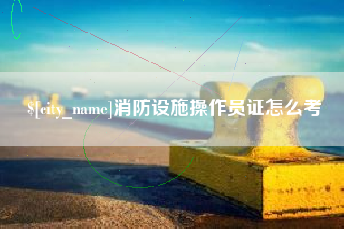 通辽消防设施操作员证怎么考