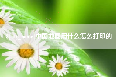 通辽中国地图用什么怎么打印的