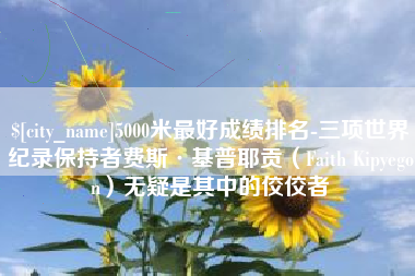 通辽5000米最好成绩排名-三项世界纪录保持者费斯·基普耶贡（Faith Kipyegon）无疑是其中的佼佼者