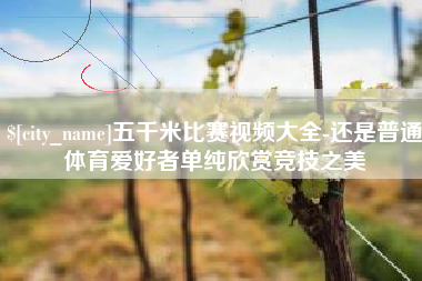 通辽五千米比赛视频大全-还是普通体育爱好者单纯欣赏竞技之美