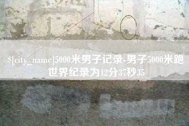 通辽5000米男子记录-男子5000米跑世界纪录为12分37秒35