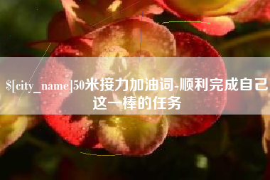 通辽50米接力加油词-顺利完成自己这一棒的任务