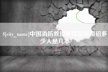 通辽中国消防救援学院在河南招多少人是几本