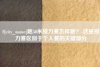 通辽跑50米接力赛怎样跑？-这是接力赛区别于个人赛的关键部分