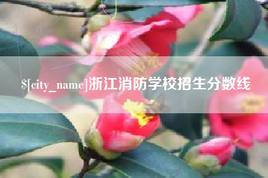 通辽浙江消防学校招生分数线