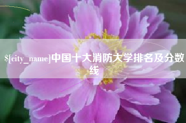 通辽中国十大消防大学排名及分数线