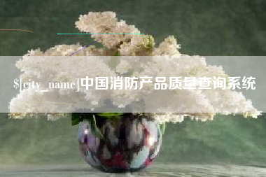 通辽中国消防产品质量查询系统