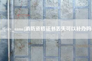 通辽消防资格证书丢失可以补办吗