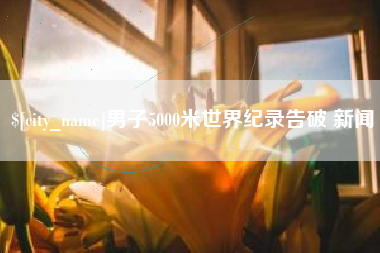 通辽男子5000米世界纪录告破 新闻