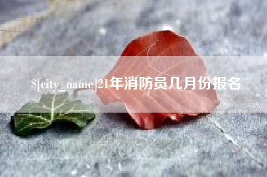 通辽21年消防员几月份报名