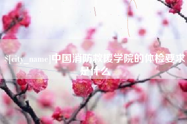 通辽中国消防救援学院的体检要求是什么