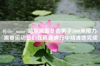通辽哈尔滨亚冬会男子5000米接力-需要运动员们在高速滑行中精准地完成
