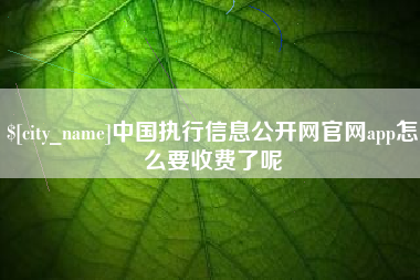 通辽中国执行信息公开网官网app怎么要收费了呢
