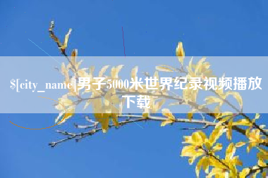通辽男子5000米世界纪录视频播放下载