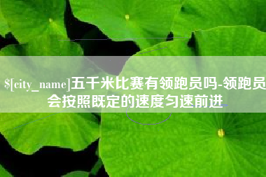 通辽五千米比赛有领跑员吗-领跑员会按照既定的速度匀速前进