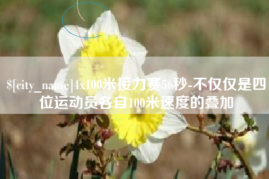 通辽4x100米接力赛56秒-不仅仅是四位运动员各自100米速度的叠加
