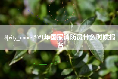 通辽2021年国家消防员什么时候报名