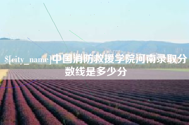通辽中国消防救援学院河南录取分数线是多少分