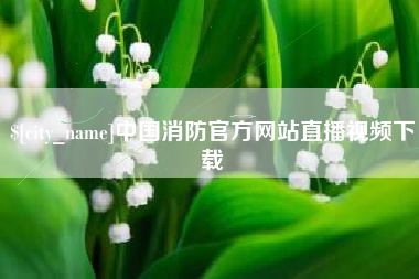 通辽中国消防官方网站直播视频下载
