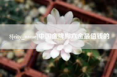 通辽中国金牌哪六金最值钱的