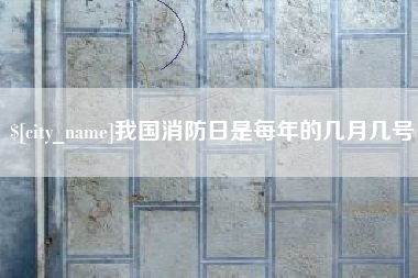 通辽我国消防日是每年的几月几号